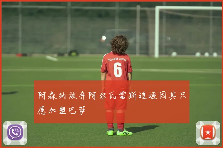 阿森纳放弃阿尔瓦雷斯追逐因其只愿加盟巴萨