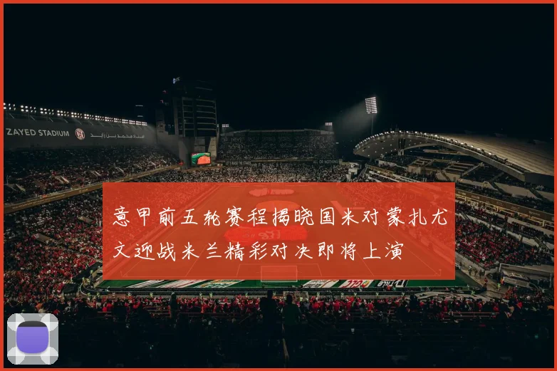 意甲前五轮赛程揭晓国米对蒙扎尤文迎战米兰精彩对决即将上演