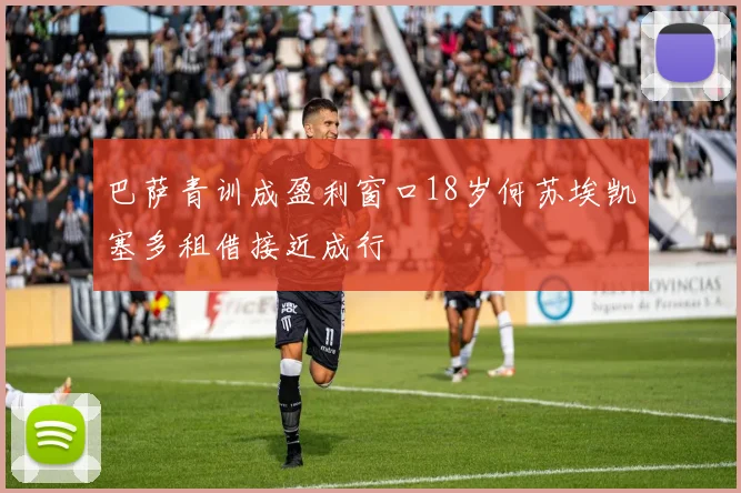 巴萨青训成盈利窗口18岁何苏埃凯塞多租借接近成行