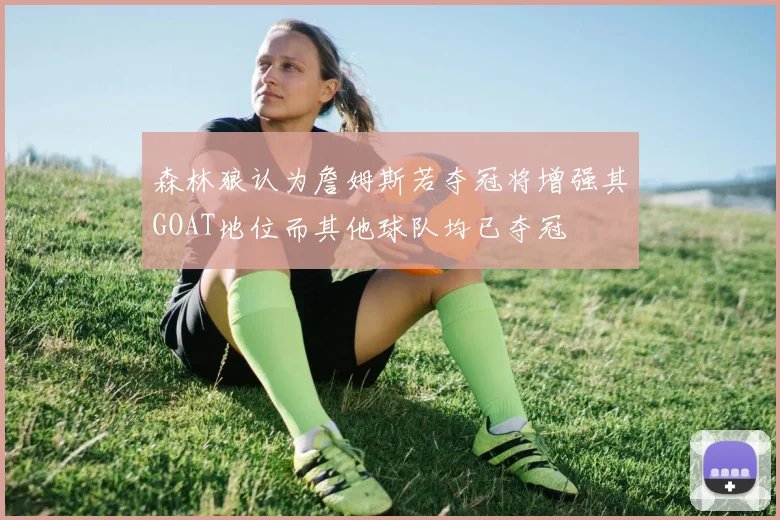 森林狼认为詹姆斯若夺冠将增强其GOAT地位而其他球队均已夺冠