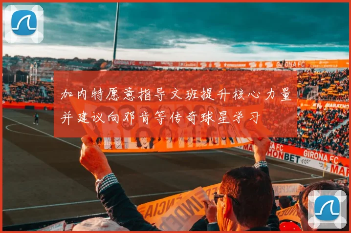加内特愿意指导文班提升核心力量并建议向邓肯等传奇球星学习