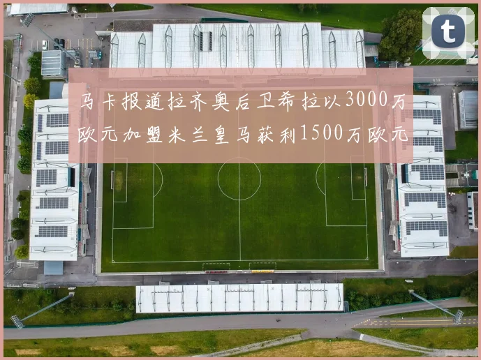 马卡报道拉齐奥后卫希拉以3000万欧元加盟米兰皇马获利1500万欧元