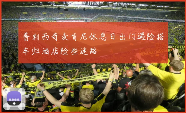 普利西奇麦肯尼休息日出门遇险搭车归酒店险些迷路